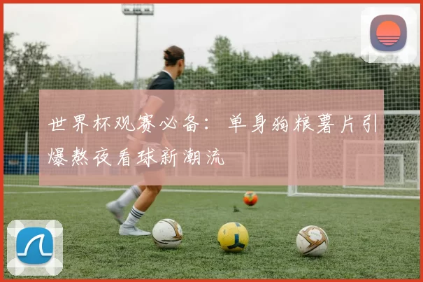 世界杯观赛必备：单身狗粮薯片引爆熬夜看球新潮流