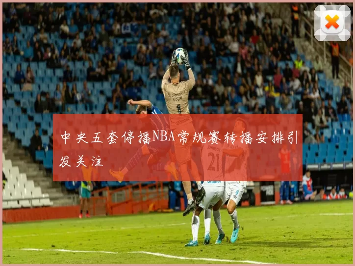 中央五套停播NBA常规赛转播安排引发关注