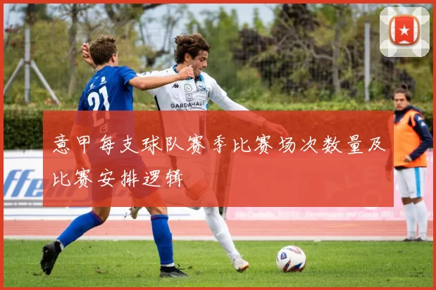 意甲每支球队赛季比赛场次数量及比赛安排逻辑