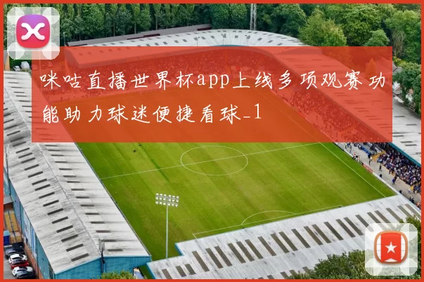 咪咕直播世界杯app上线多项观赛功能助力球迷便捷看球_1