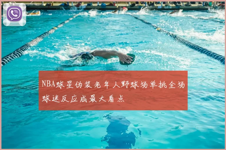 NBA球星伪装老年人野球场单挑全场球迷反应成最大看点