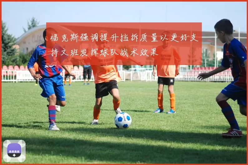 福克斯强调提升挡拆质量以更好支持文班发挥球队战术效果