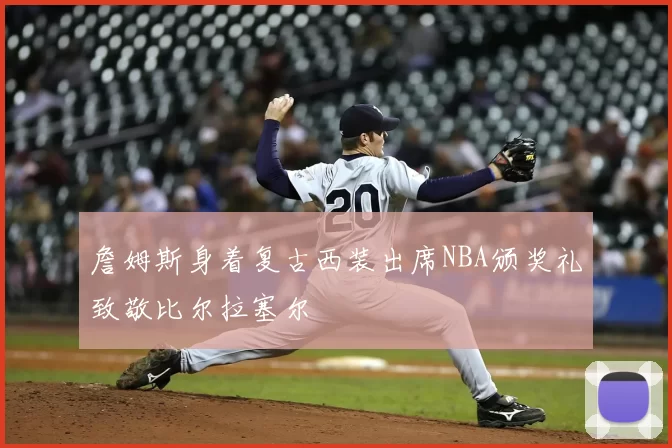 詹姆斯身着复古西装出席NBA颁奖礼致敬比尔拉塞尔