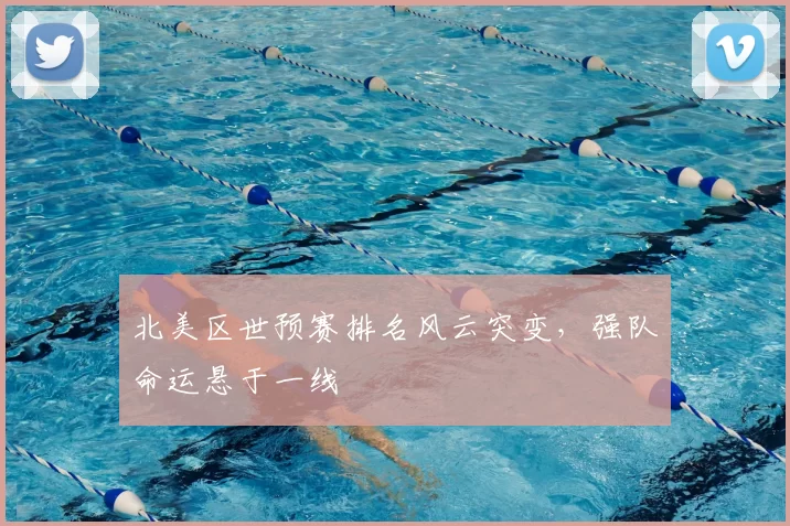 北美区世预赛排名风云突变，强队命运悬于一线