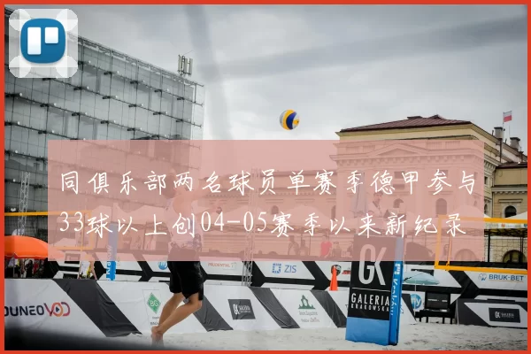 同俱乐部两名球员单赛季德甲参与33球以上创04-05赛季以来新纪录