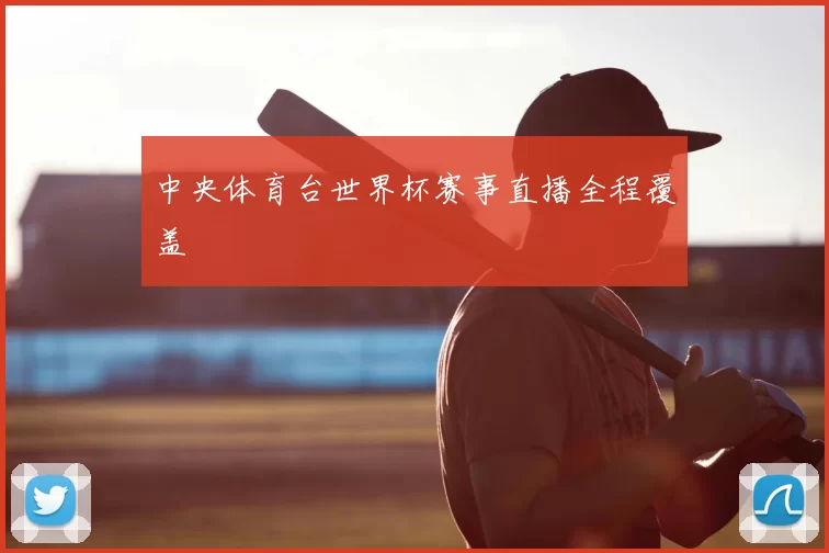 中央体育台世界杯赛事直播全程覆盖