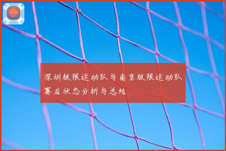 深圳极限运动队与南京极限运动队赛后状态分析与总结