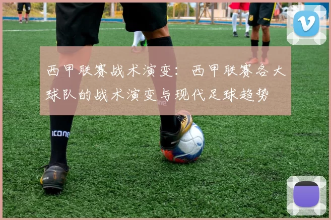 西甲联赛战术演变:西甲联赛各大球队的战术演变与现代足球趋势