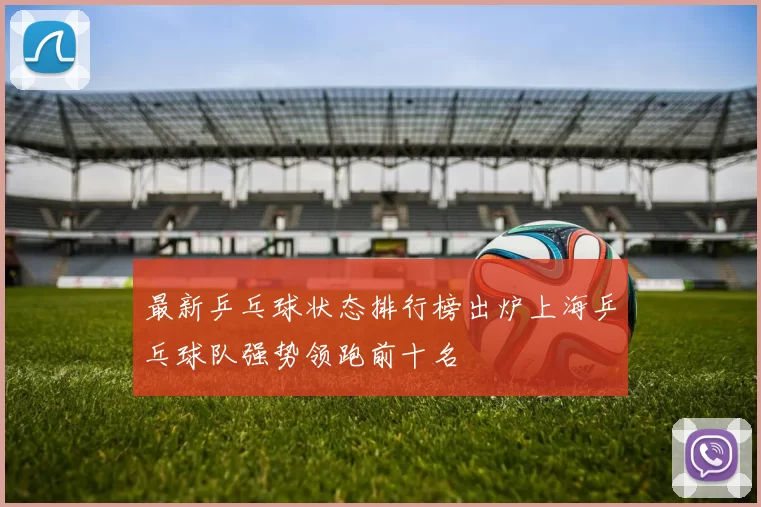 最新乒乓球状态排行榜出炉上海乒乓球队强势领跑前十名