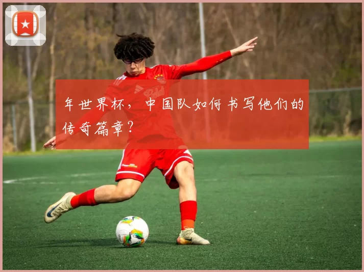 年世界杯,中国队如何书写他们的传奇篇章?