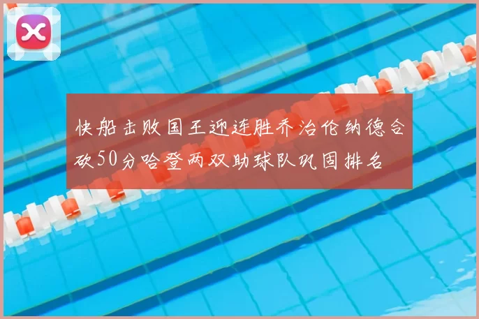 快船击败国王迎连胜乔治伦纳德合砍50分哈登两双助球队巩固排名