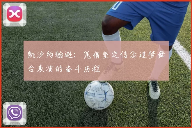 凯沙约翰逊：凭借坚定信念追梦舞台表演的奋斗历程
