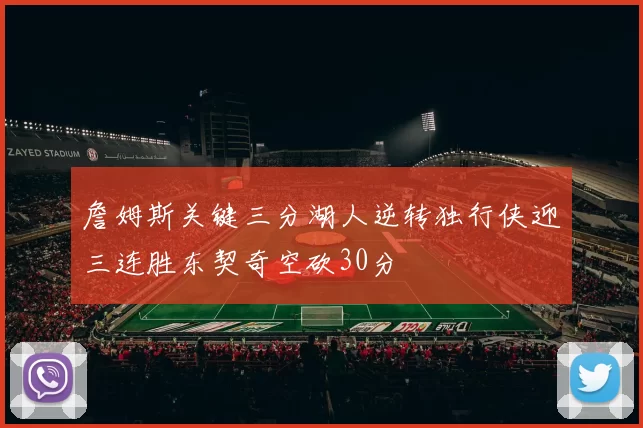 詹姆斯关键三分湖人逆转独行侠迎三连胜东契奇空砍30分