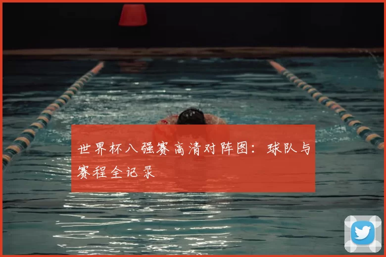 世界杯八强赛高清对阵图：球队与赛程全记录