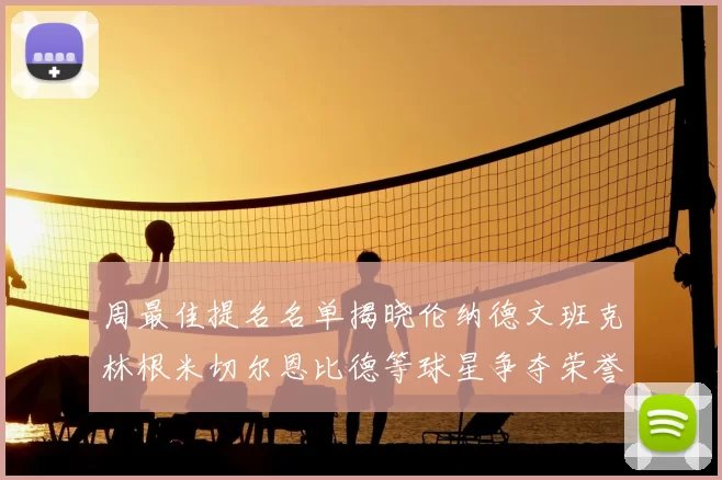周最佳提名名单揭晓伦纳德文班克林根米切尔恩比德等球星争夺荣誉