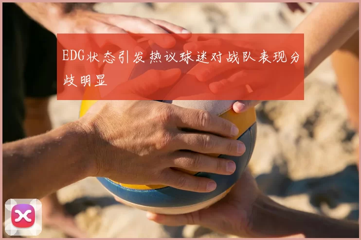 EDG状态引发热议球迷对战队表现分歧明显