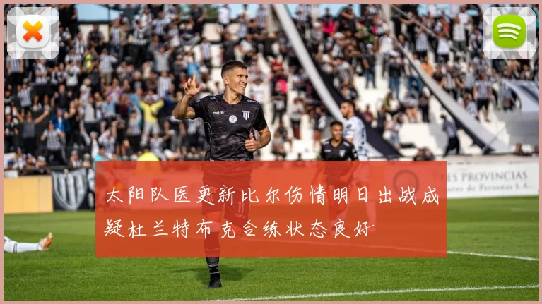 太阳队医更新比尔伤情明日出战成疑杜兰特布克合练状态良好