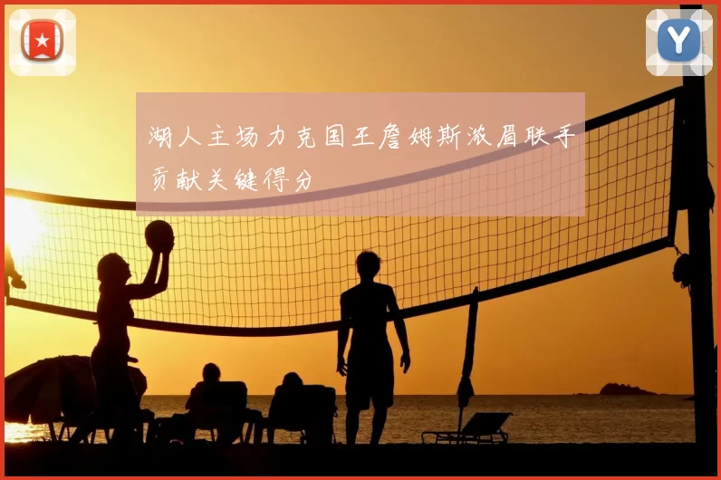 湖人主场力克国王詹姆斯浓眉联手贡献关键得分