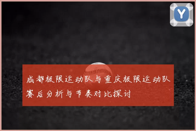 成都极限运动队与重庆极限运动队赛后分析与节奏对比探讨