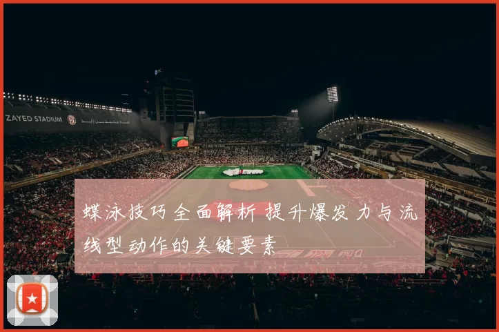 蝶泳技巧全面解析 提升爆发力与流线型动作的关键要素