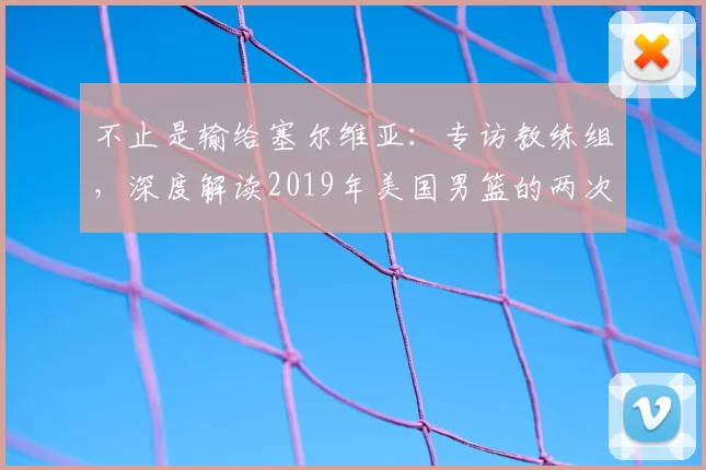 不止是输给塞尔维亚：专访教练组，深度解读2019年美国男篮的两次失利