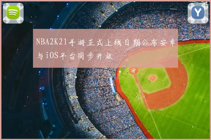 NBA2K21手游正式上线日期公布安卓与iOS平台同步开放