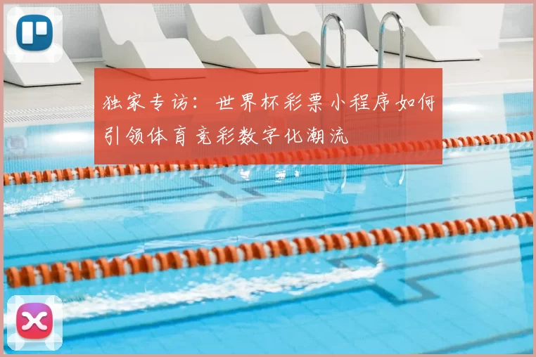 独家专访:世界杯彩票小程序如何引领体育竞彩数字化潮流