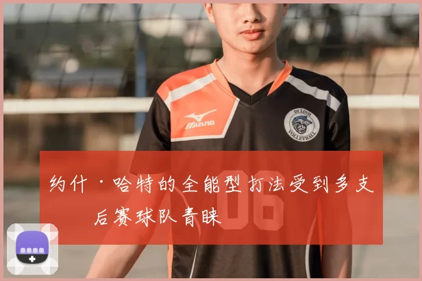 约什·哈特的全能型打法受到多支季后赛球队青睐