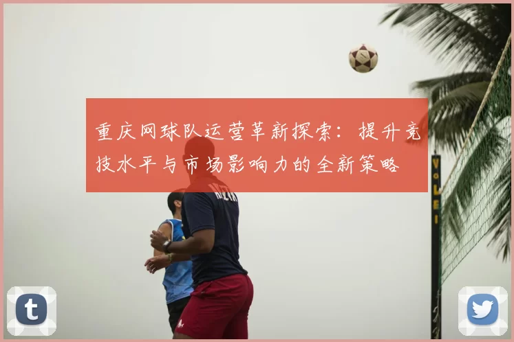 重庆网球队运营革新探索：提升竞技水平与市场影响力的全新策略