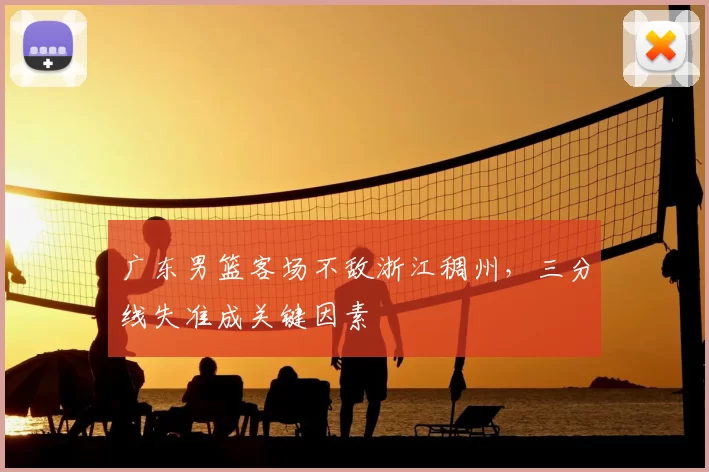 广东男篮客场不敌浙江稠州，三分线失准成关键因素