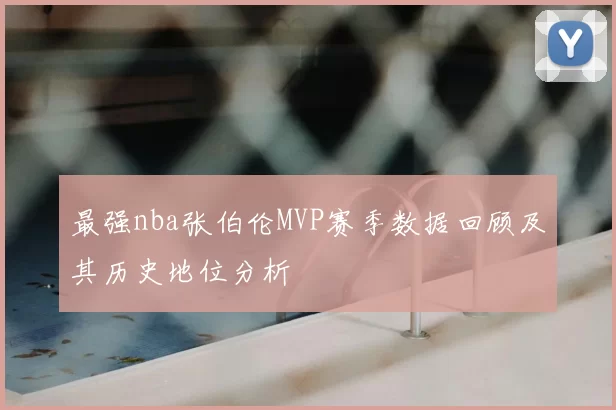最强nba张伯伦MVP赛季数据回顾及其历史地位分析