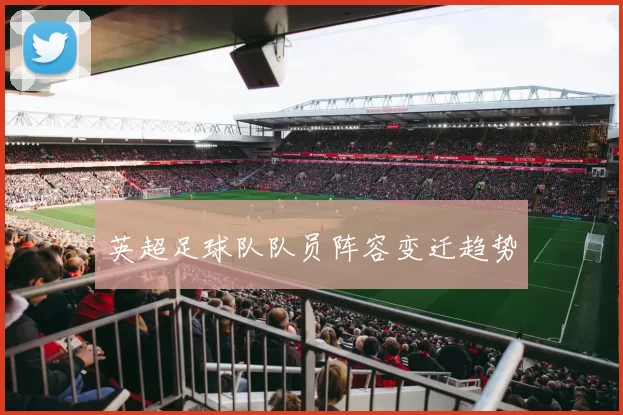 英超足球队队员阵容变迁趋势