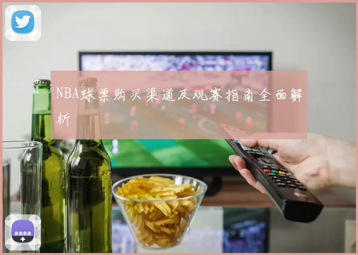 NBA球票购买渠道及观赛指南全面解析