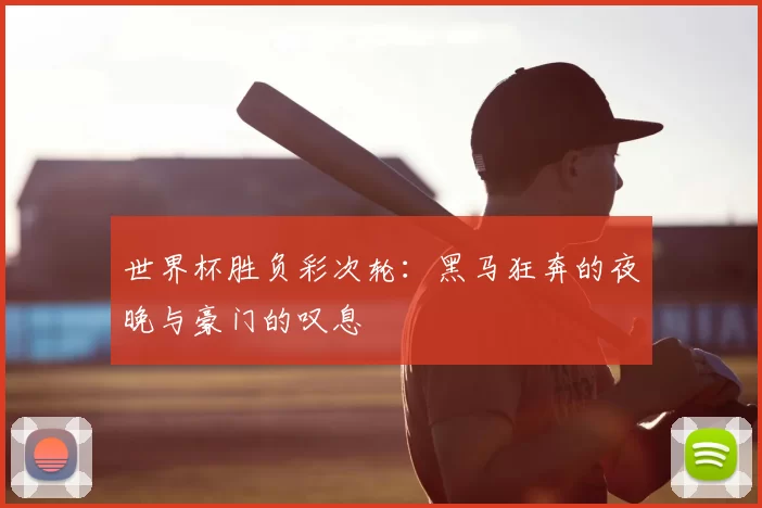 世界杯胜负彩次轮:黑马狂奔的夜晚与豪门的叹息