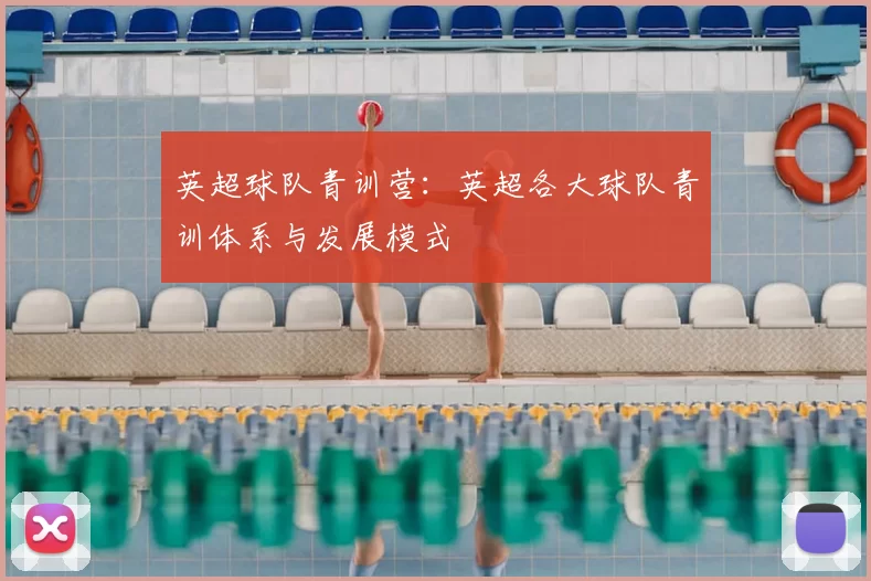 英超球队青训营：英超各大球队青训体系与发展模式