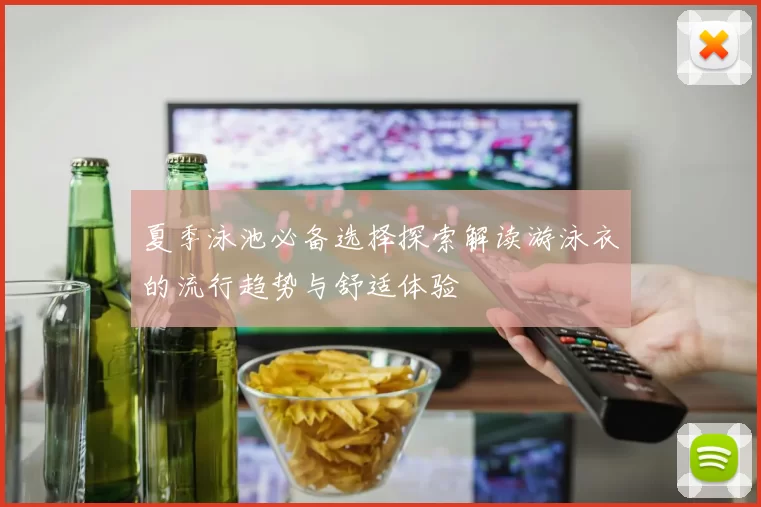 夏季泳池必备选择探索解读游泳衣的流行趋势与舒适体验