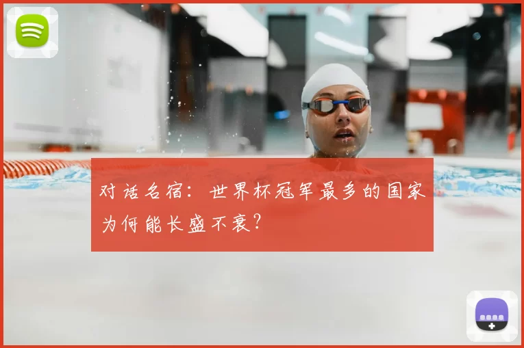 对话名宿：世界杯冠军最多的国家为何能长盛不衰？