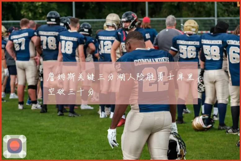 詹姆斯关键三分湖人险胜勇士库里空砍三十分