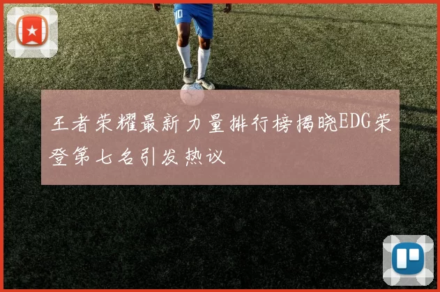 王者荣耀最新力量排行榜揭晓EDG荣登第七名引发热议