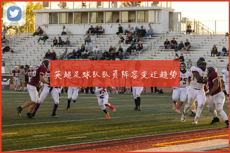 英超足球队队员阵容变迁趋势