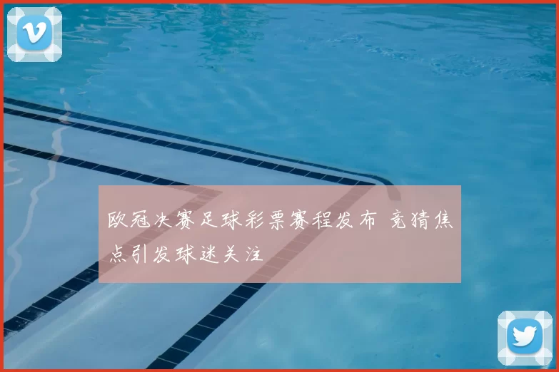 欧冠决赛足球彩票赛程发布 竞猜焦点引发球迷关注