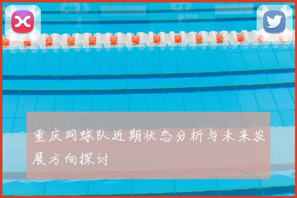 重庆网球队近期状态分析与未来发展方向探讨