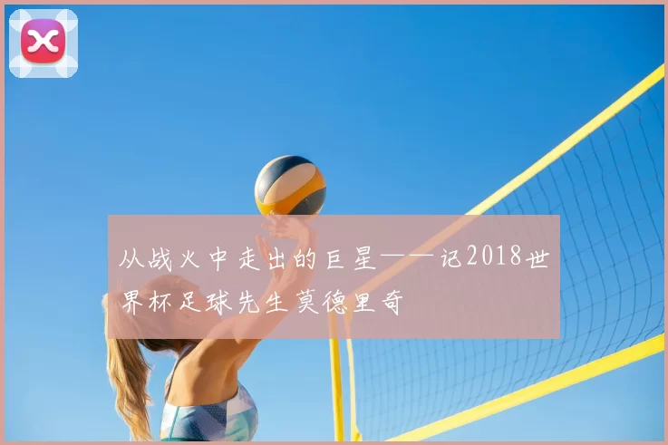 从战火中走出的巨星——记2018世界杯足球先生莫德里奇