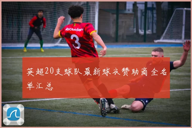 英超20支球队最新球衣赞助商全名单汇总