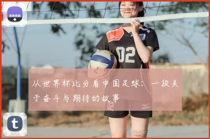 从世界杯比分看中国足球：一段关于奋斗与期待的故事