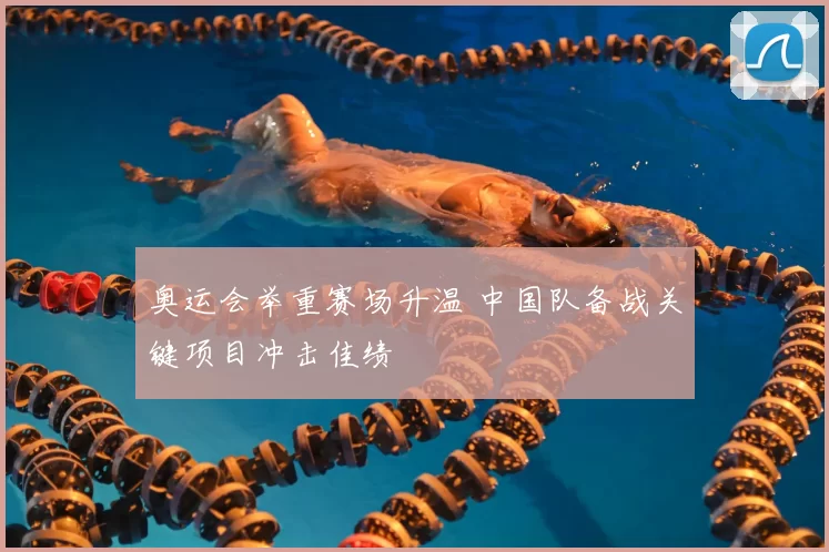 奥运会举重赛场升温 中国队备战关键项目冲击佳绩