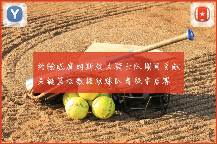 约翰威廉姆斯效力骑士队期间贡献关键篮板数据助球队晋级季后赛