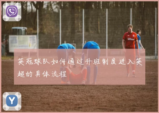 英冠球队如何通过升班制度进入英超的具体流程