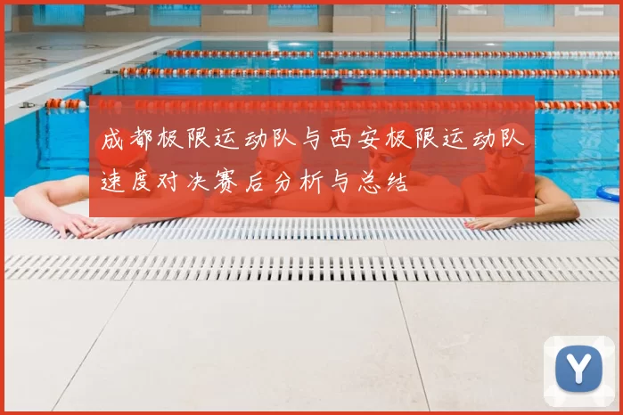 成都极限运动队与西安极限运动队速度对决赛后分析与总结
