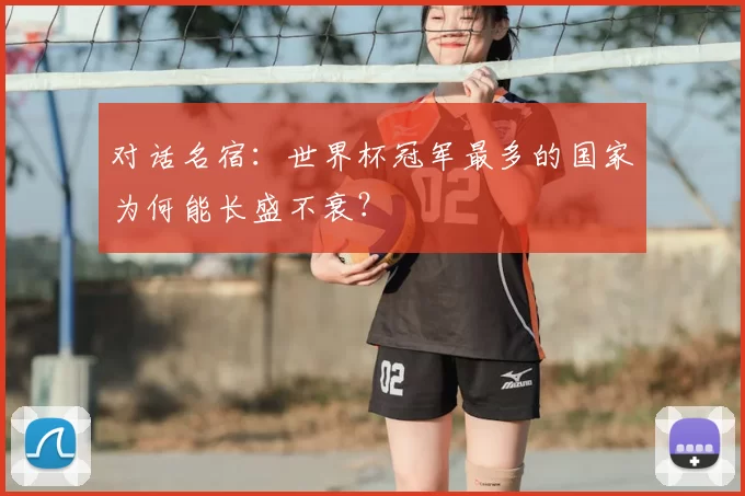 对话名宿：世界杯冠军最多的国家为何能长盛不衰？